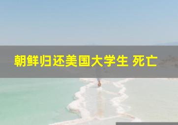 朝鲜归还美国大学生 死亡